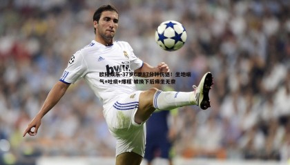 欧陆娱乐-37岁C罗87分钟伤退！坐地喘气+吐痰+爆粗 被换下后瘫坐无奈