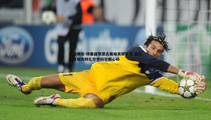 欧陆娱乐-特里盛赞恩古莫哈天赋异禀 痛失新星如失阿扎尔乔科尔般心碎