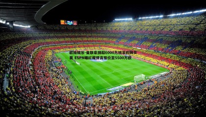 欧陆娱乐-曼联豪掷超6000万镑求购姆贝莫 ESPN曝红魔提高报价至5500万欧