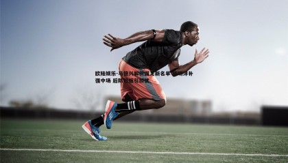 欧陆娱乐-马德兴解析国足新名单 杨明洋补强中场 后防短板引担忧