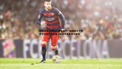 欧陆娱乐-慢慢适应破包夹了！杨瀚森不下球吸引包夹助攻三分，新战术体系渐入佳境