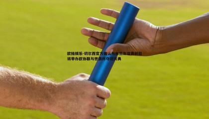 欧陆娱乐-切尔西官方确认与米兰友谊赛前后将举办欧协联与世俱杯夺冠庆典