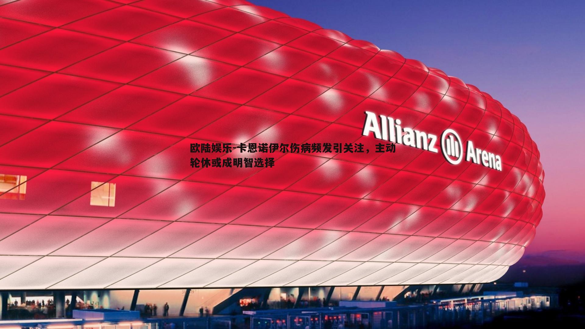 卡恩诺伊尔伤病频发引关注，主动轮休或成明智选择