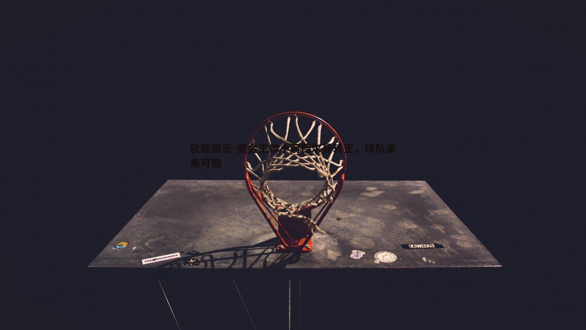 掘金主帅小阿德尔曼转正,球队未来可期