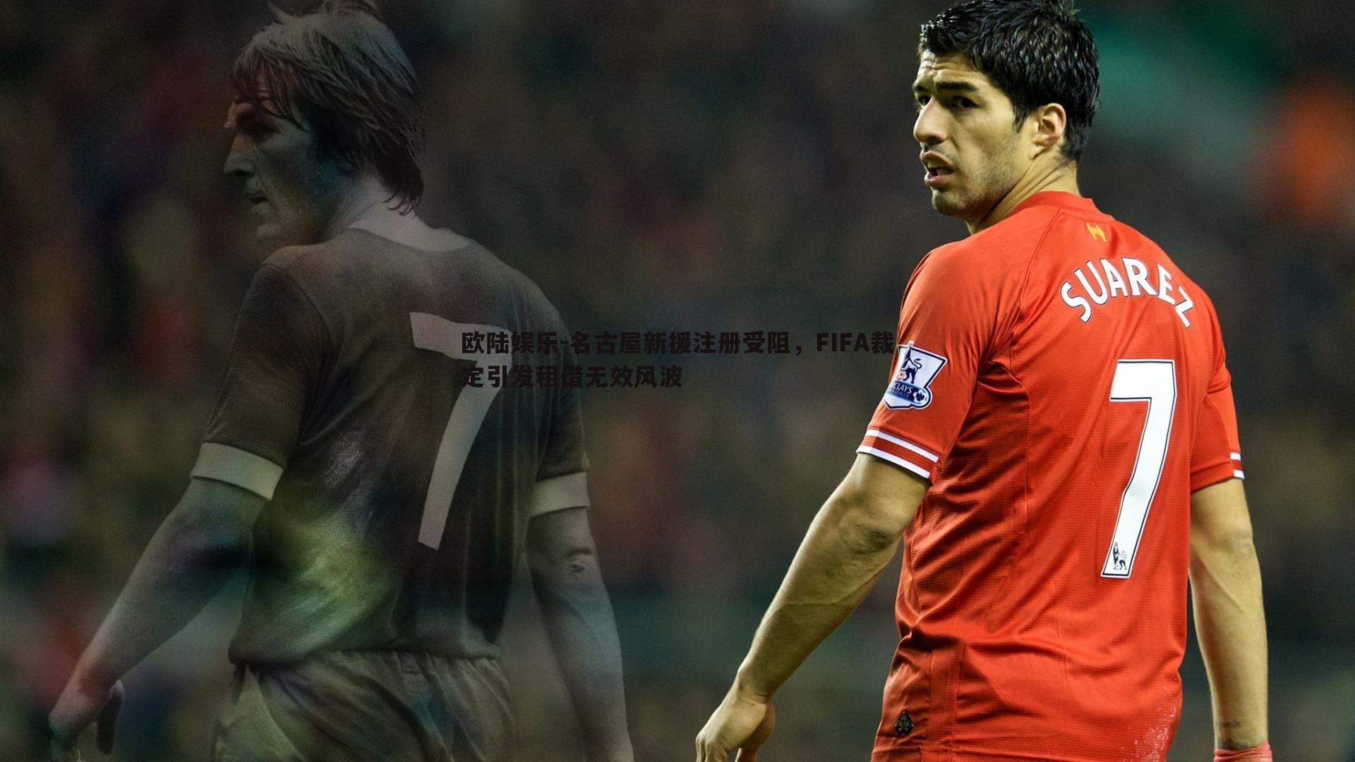 名古屋新援注册受阻，FIFA裁定引发租借无效风波